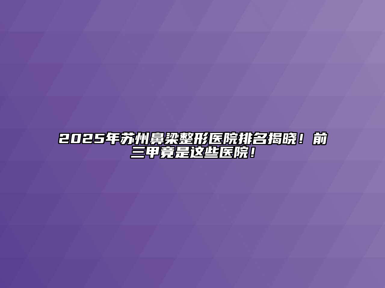 2025年苏州鼻梁整形医院排名揭晓！前三甲竟是这些医院！