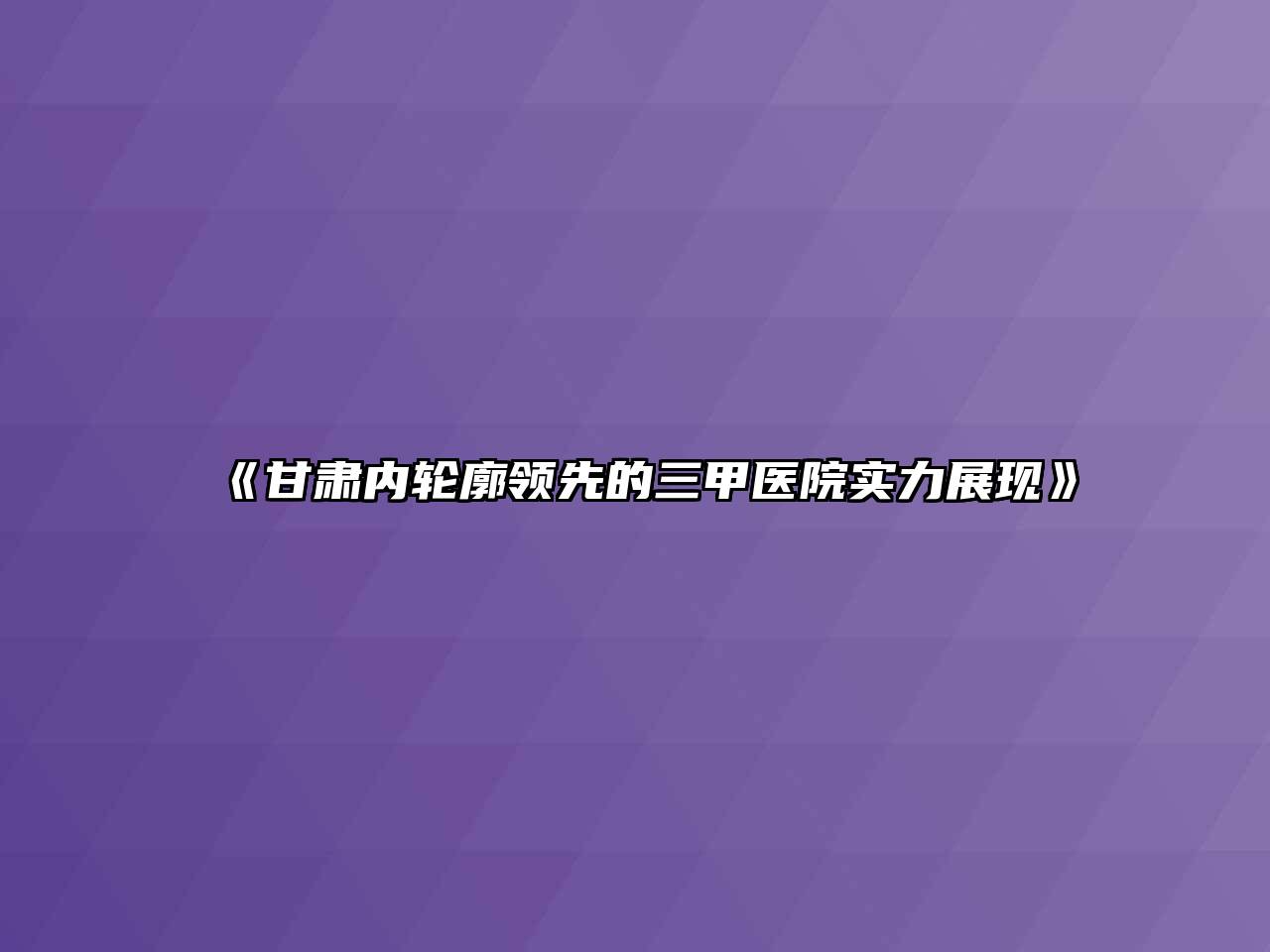 《甘肃内轮廓领先的三甲医院实力展现》