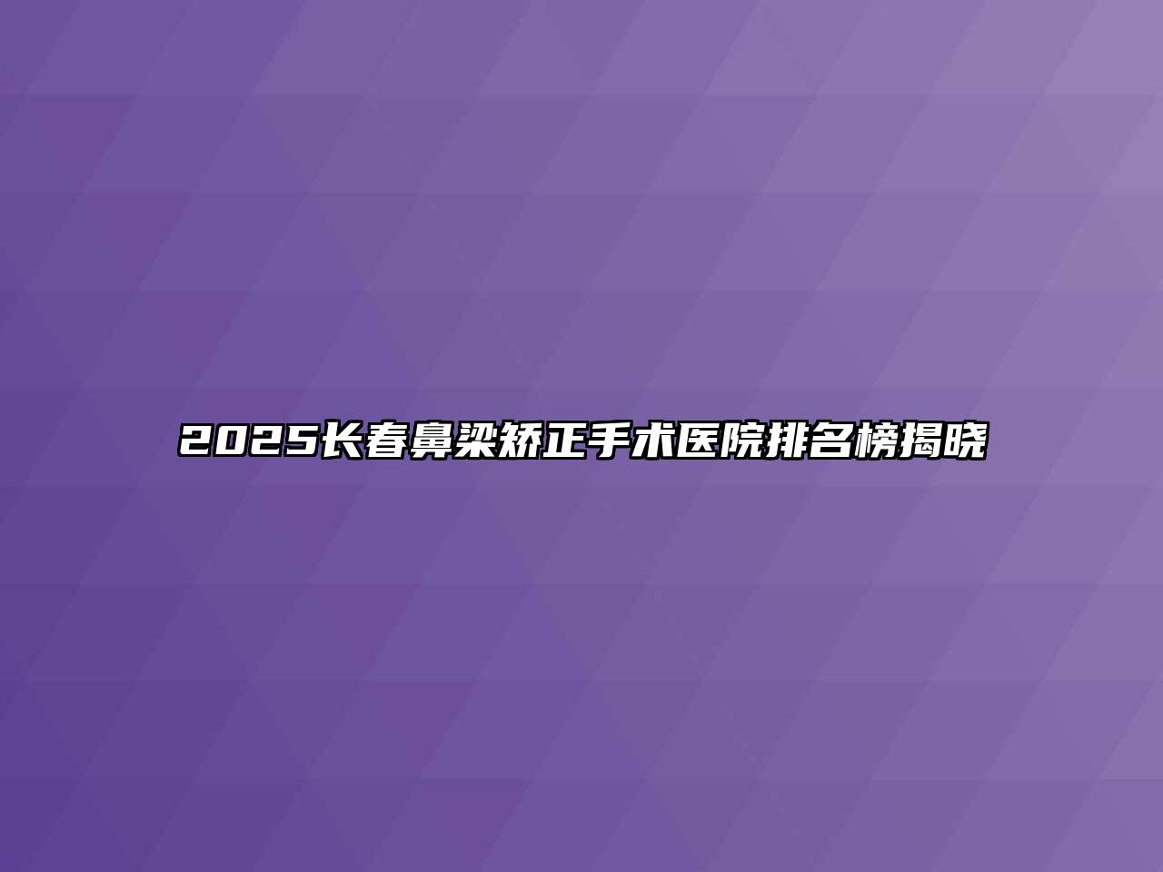 2025长春鼻梁矫正手术医院排名榜揭晓