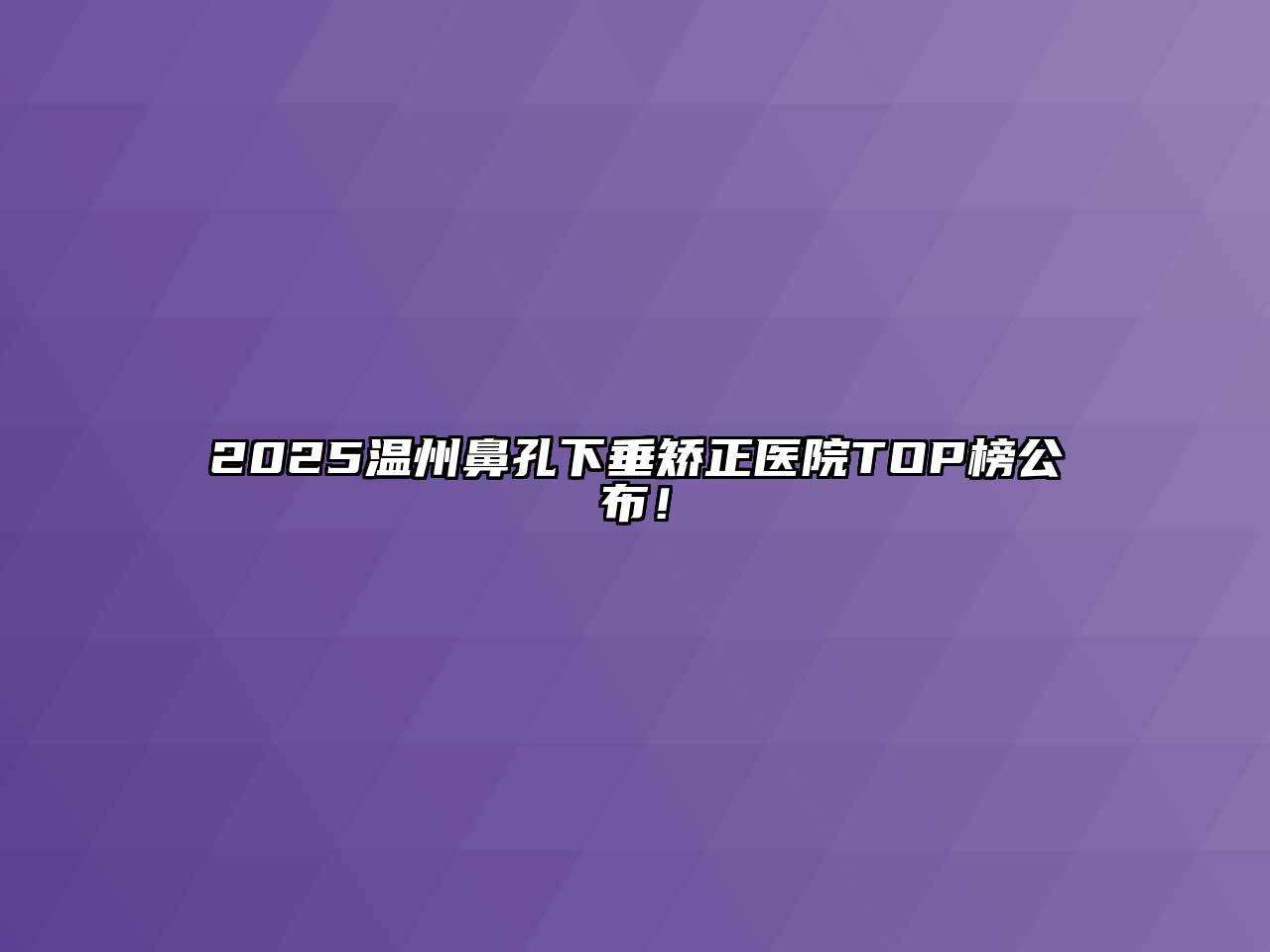 2025温州鼻孔下垂矫正医院TOP榜公布！