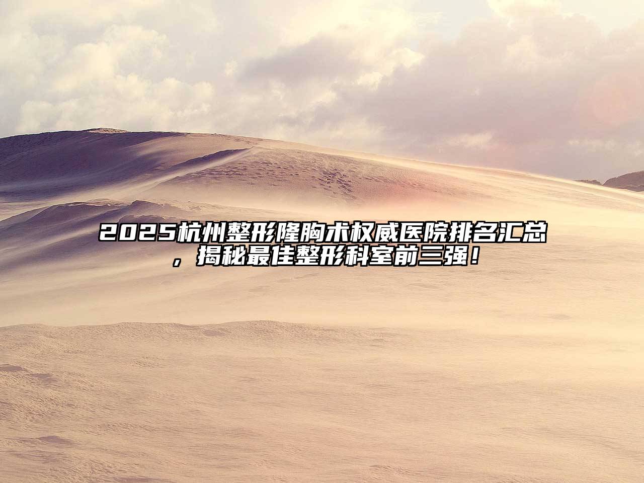 2025杭州整形隆胸术权威医院排名汇总，揭秘最佳整形科室前三强！