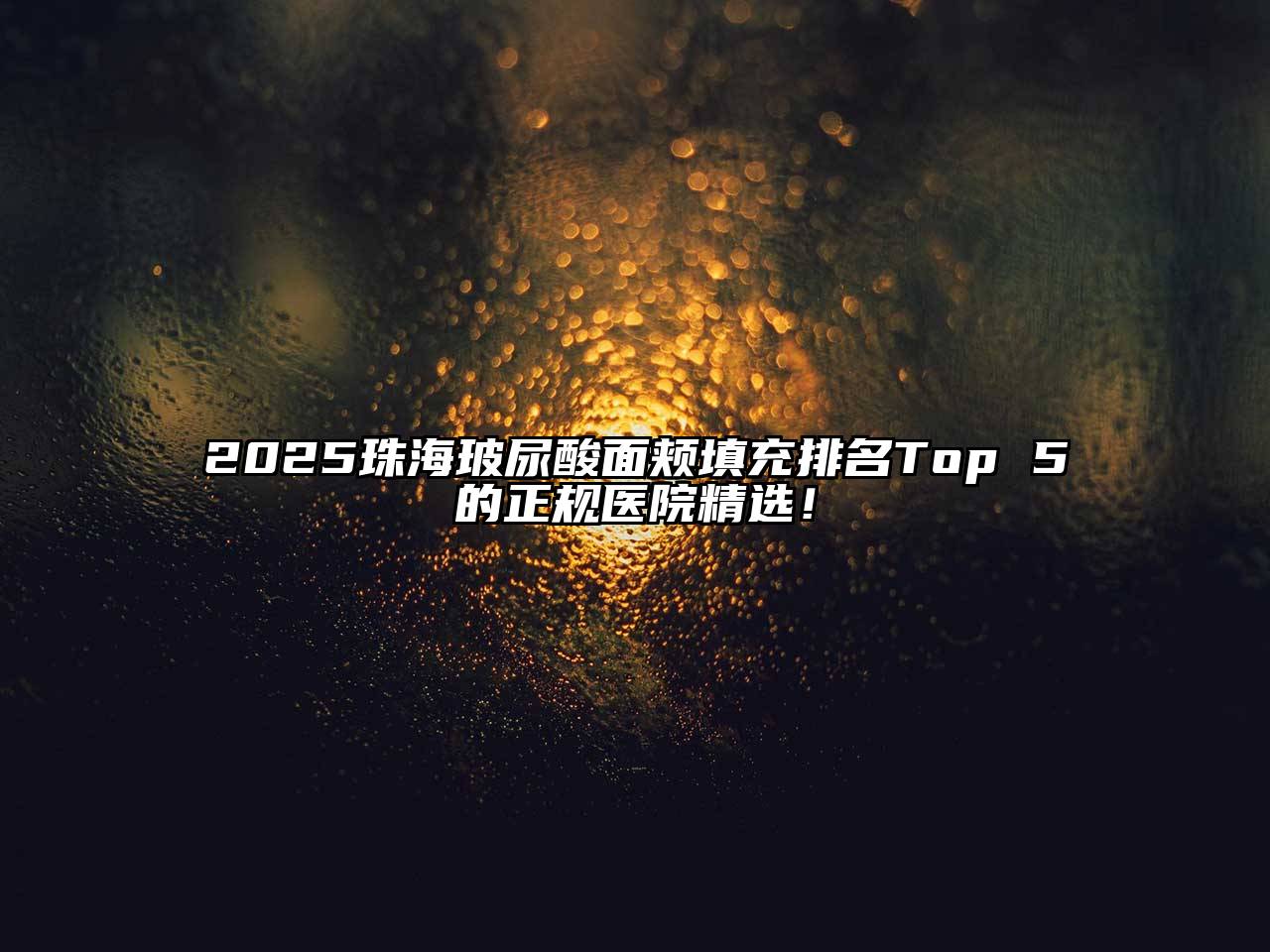 2025珠海玻尿酸面颊填充排名Top 5的正规医院精选！