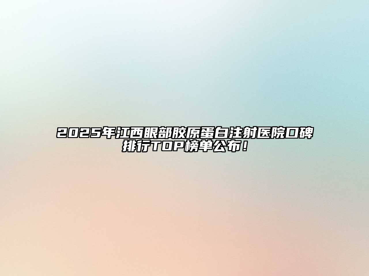 2025年江西眼部胶原蛋白注射医院口碑排行TOP榜单公布！