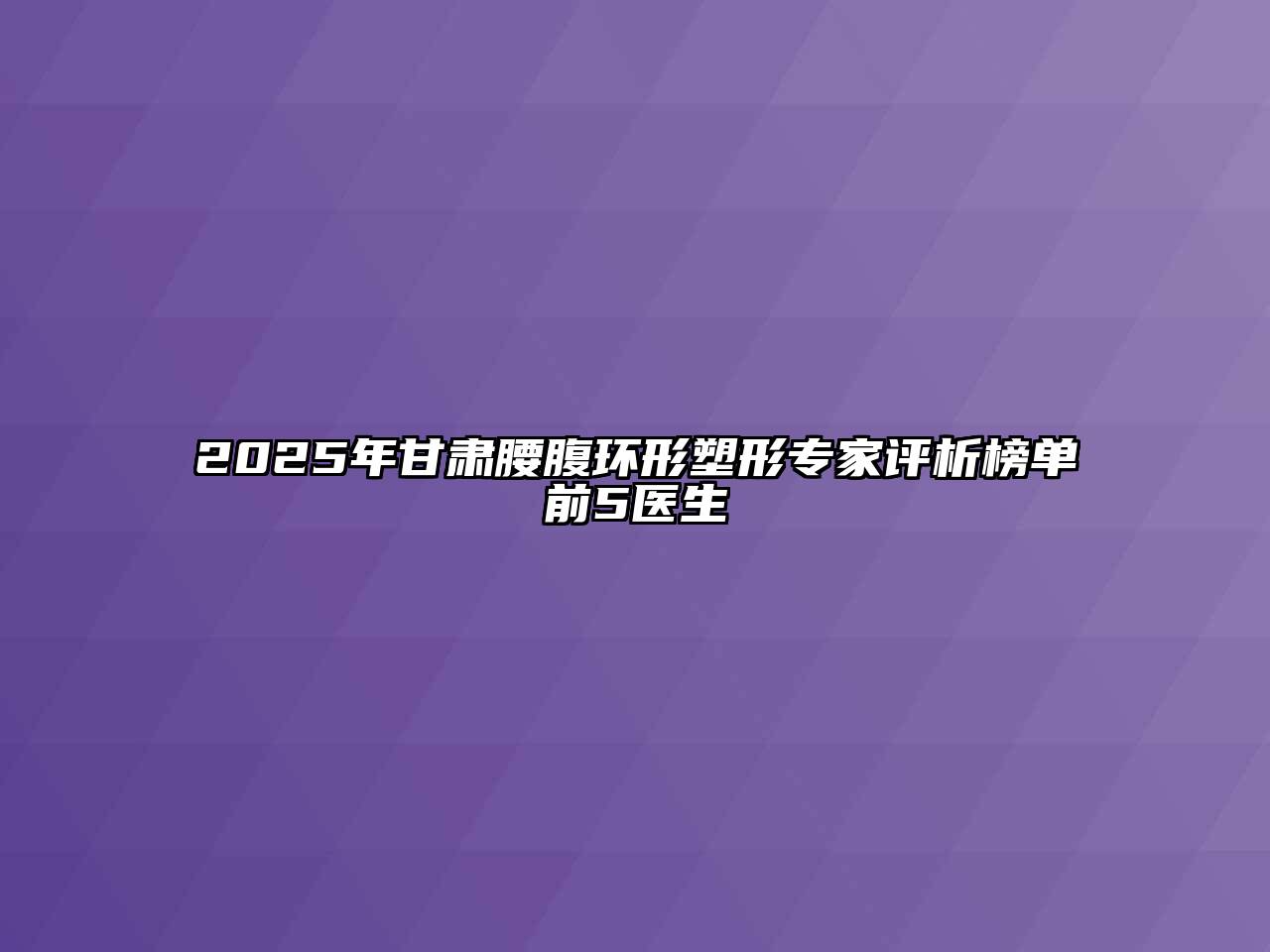 2025年甘肃腰腹环形塑形专家评析榜单前5医生