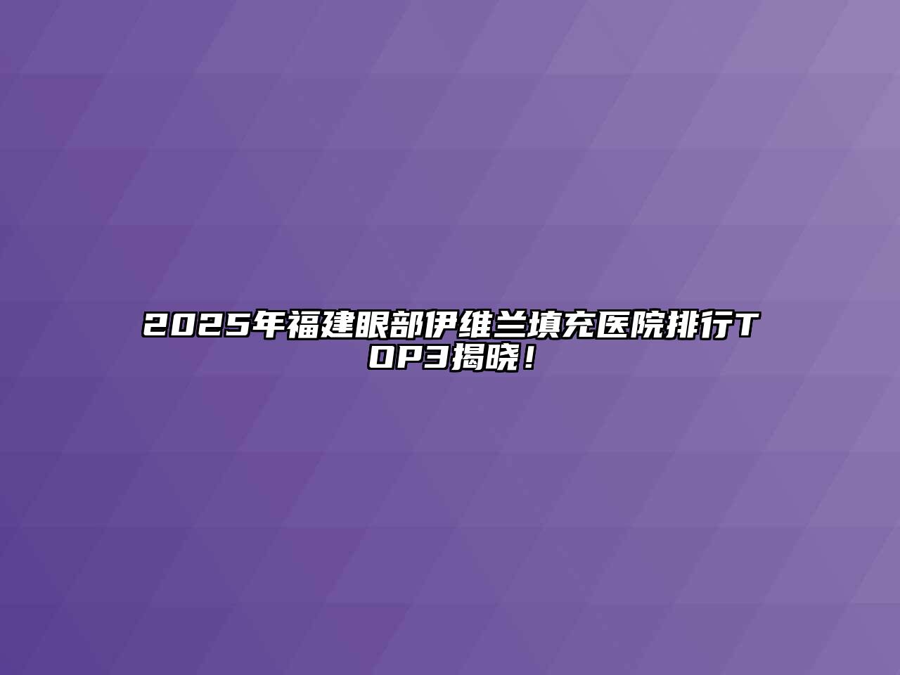 2025年福建眼部伊维兰填充医院排行TOP3揭晓！