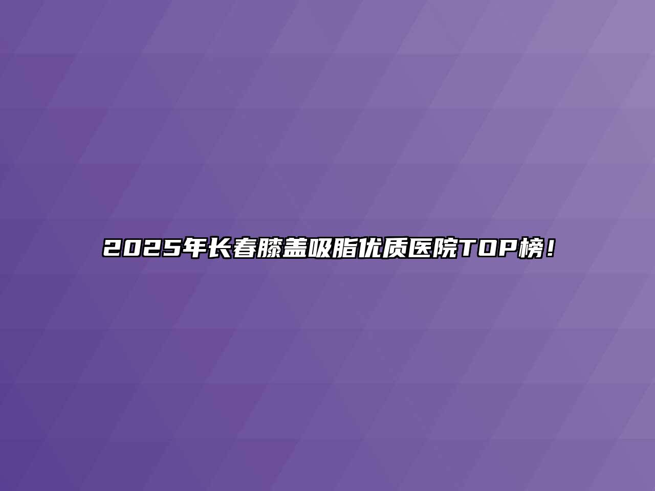 2025年长春膝盖吸脂优质医院TOP榜！