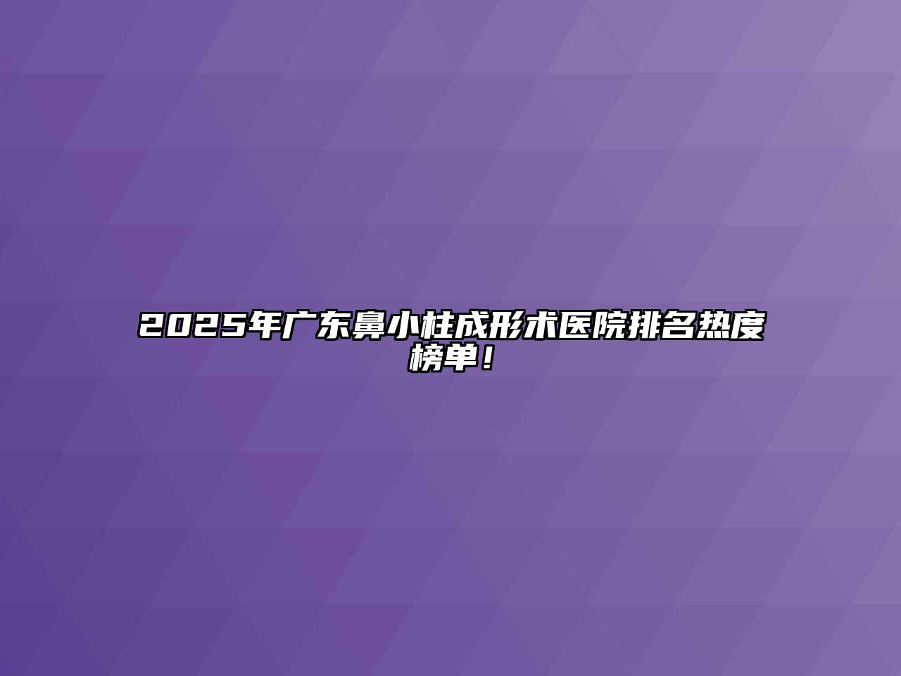 2025年广东鼻小柱成形术医院排名热度榜单！