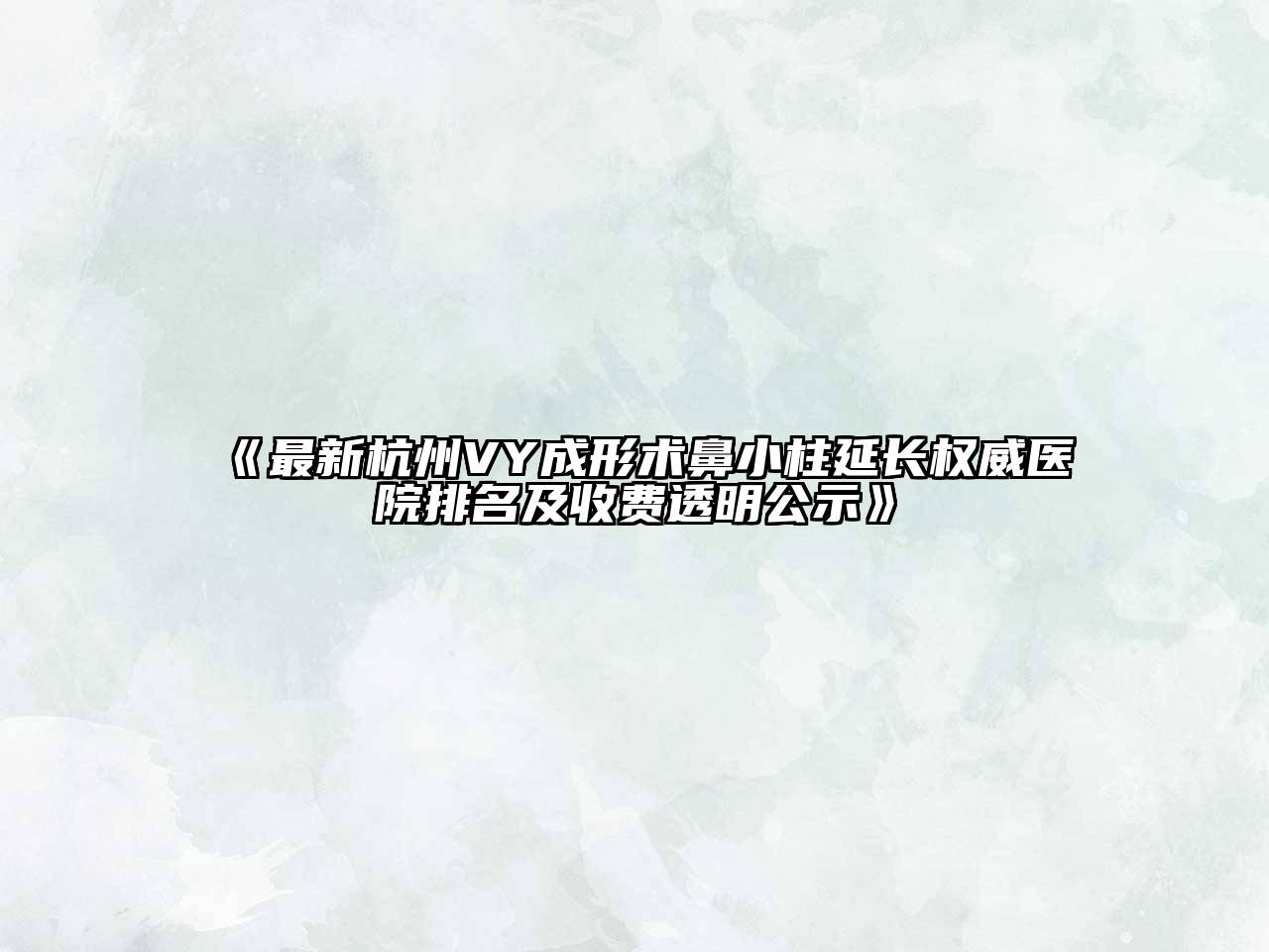 《最新杭州VY成形术鼻小柱延长权威医院排名及收费透明公示》