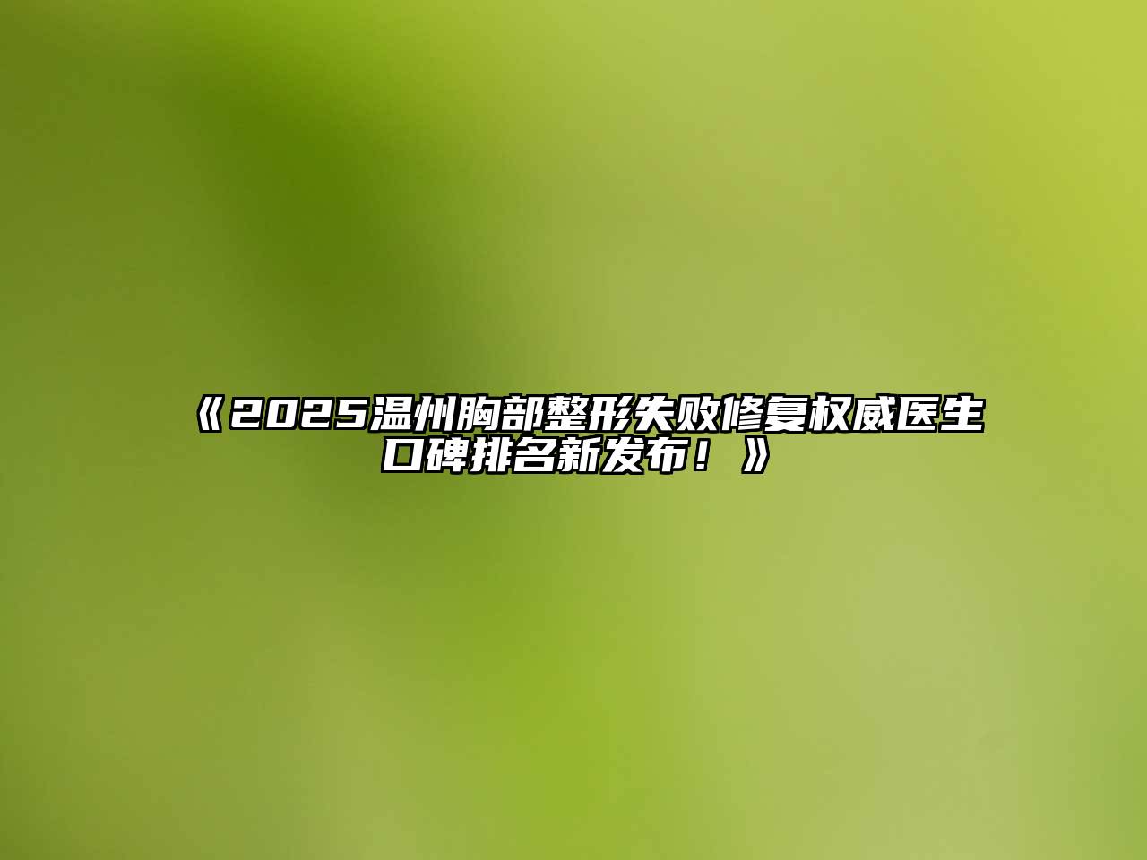 《2025温州胸部整形失败修复权威医生口碑排名新发布！》