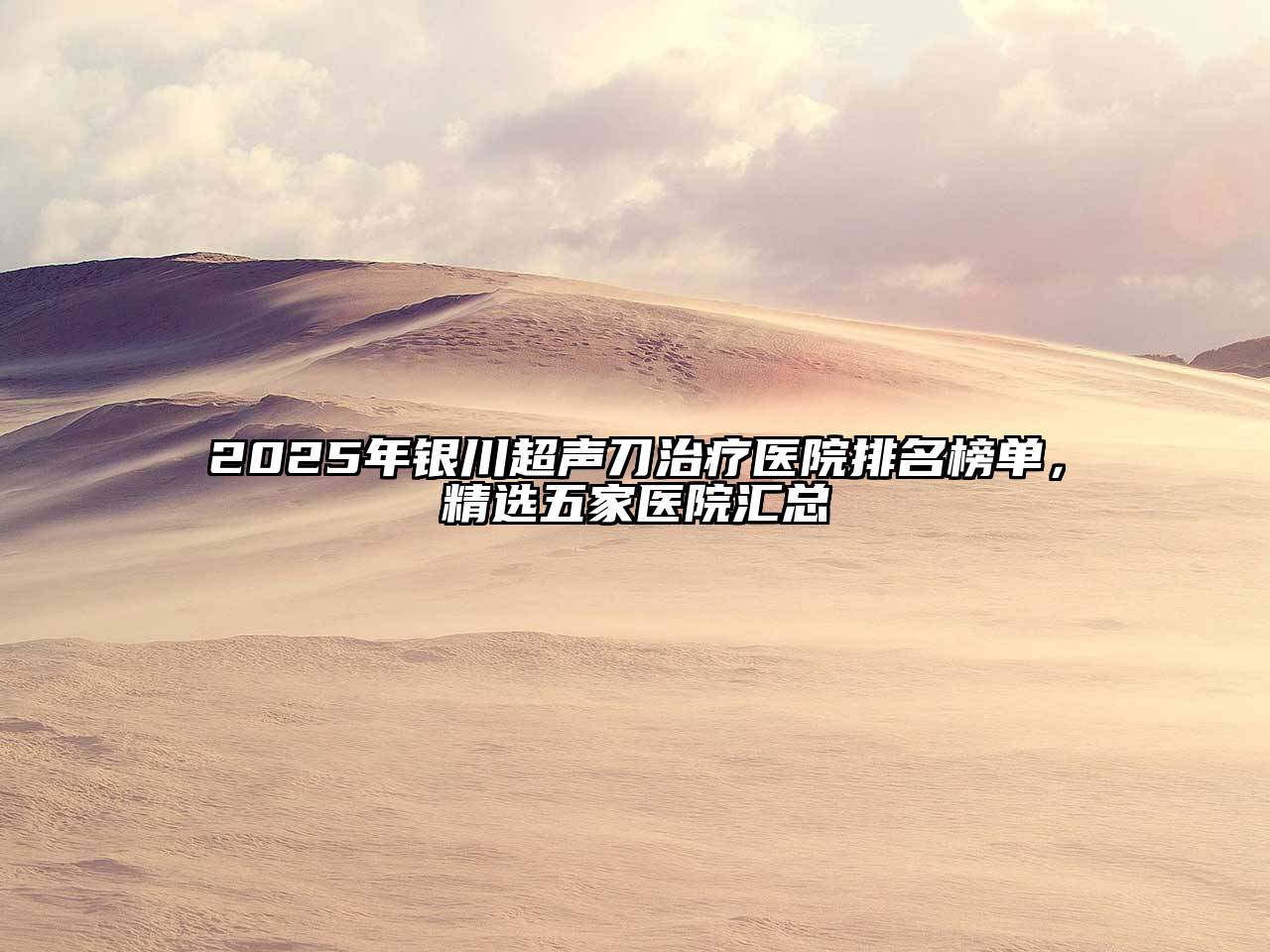 2025年银川超声刀治疗医院排名榜单，精选五家医院汇总