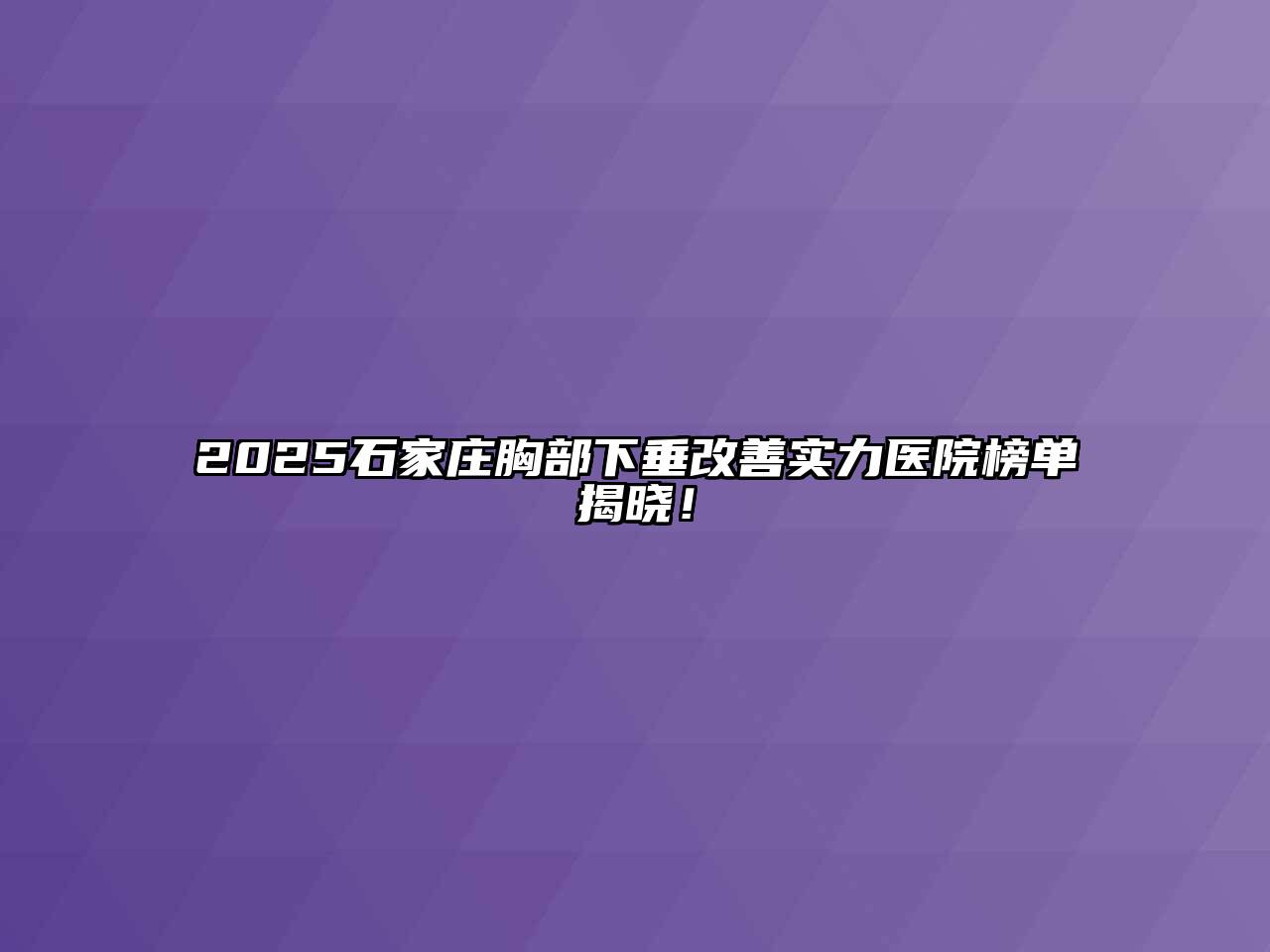 2025石家庄胸部下垂改善实力医院榜单揭晓！