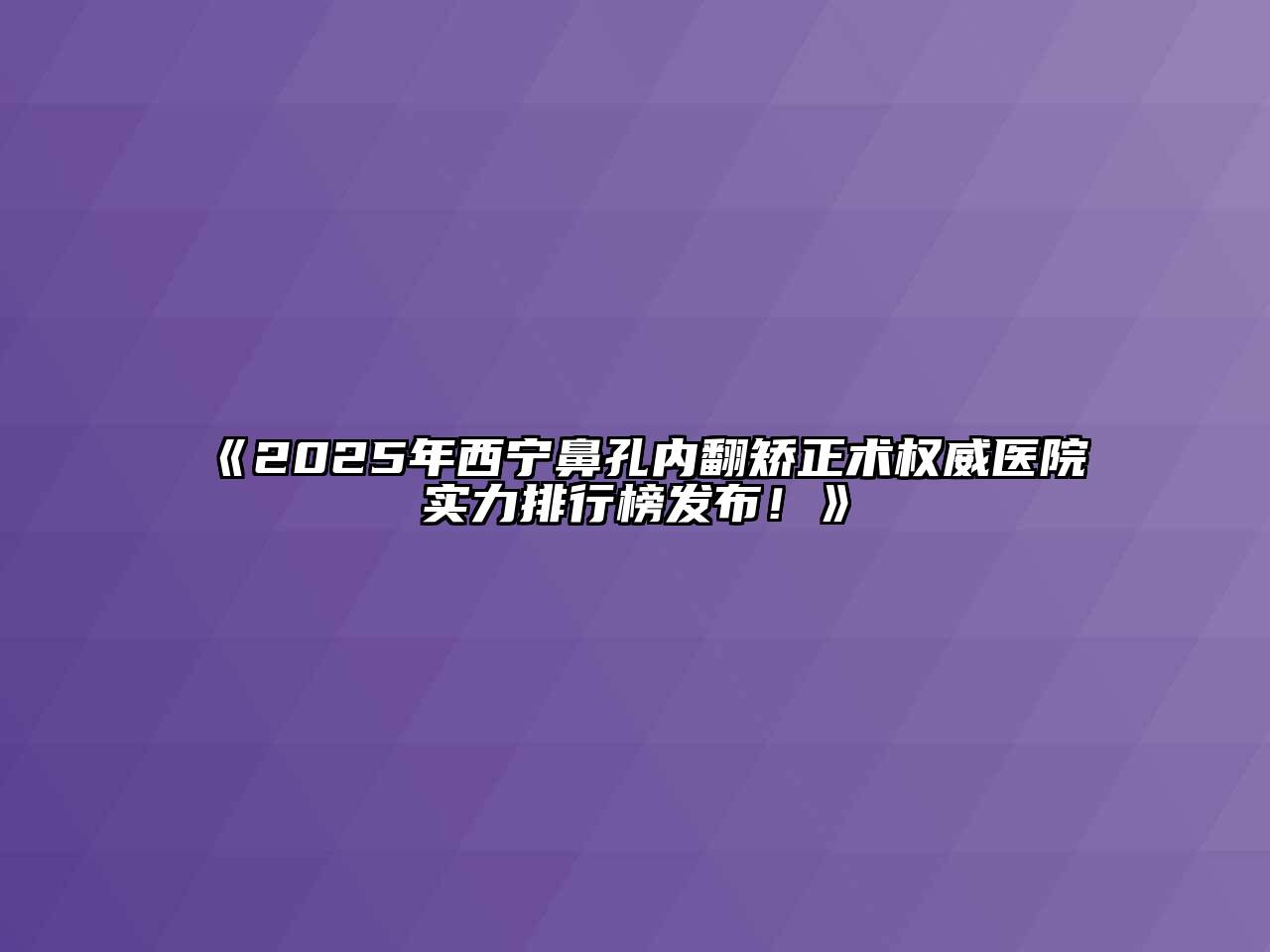 《2025年西宁鼻孔内翻矫正术权威医院实力排行榜发布！》