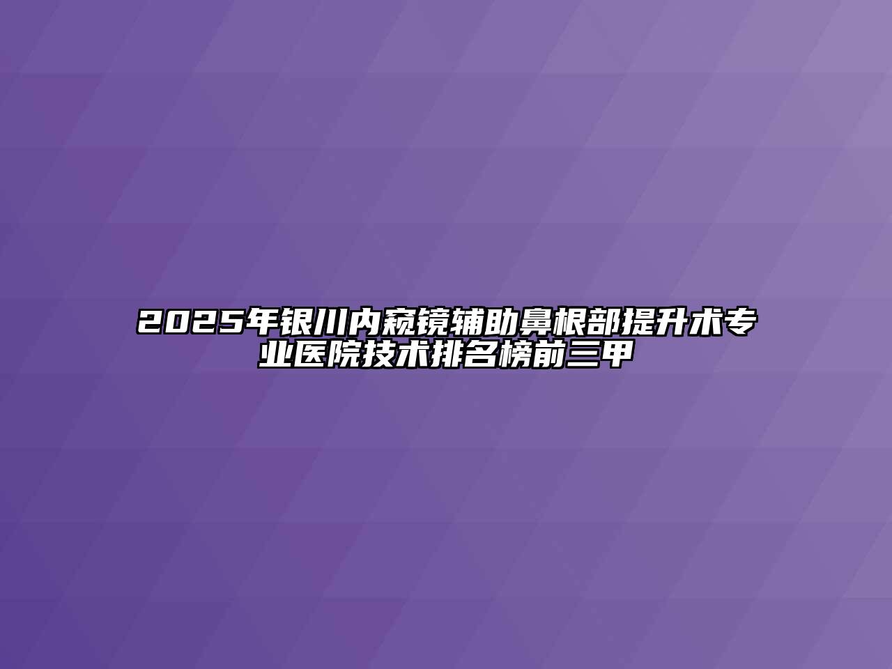 2025年银川内窥镜辅助鼻根部提升术专业医院技术排名榜前三甲