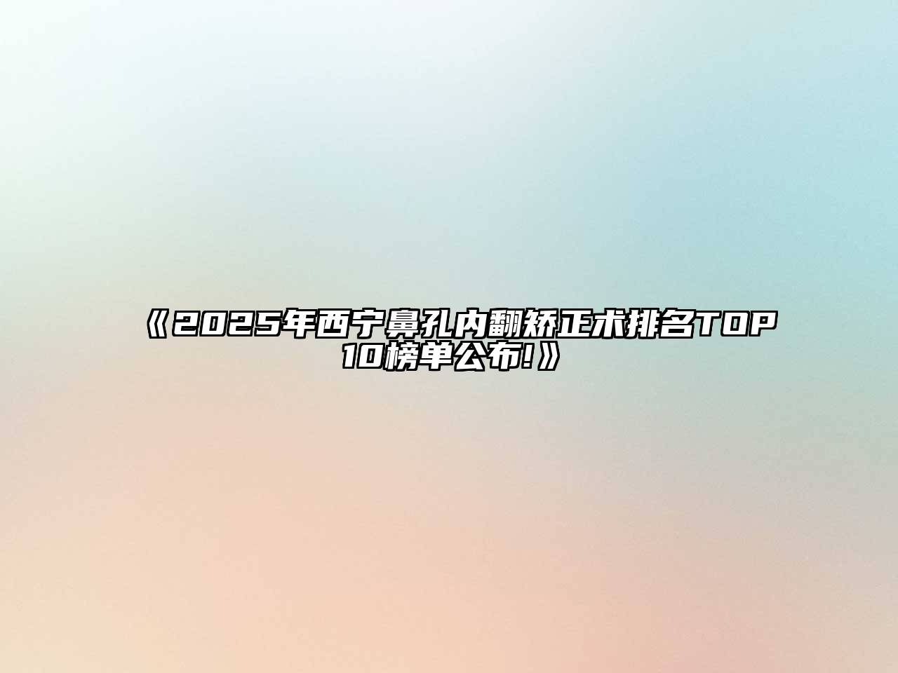 《2025年西宁鼻孔内翻矫正术排名TOP10榜单公布!》