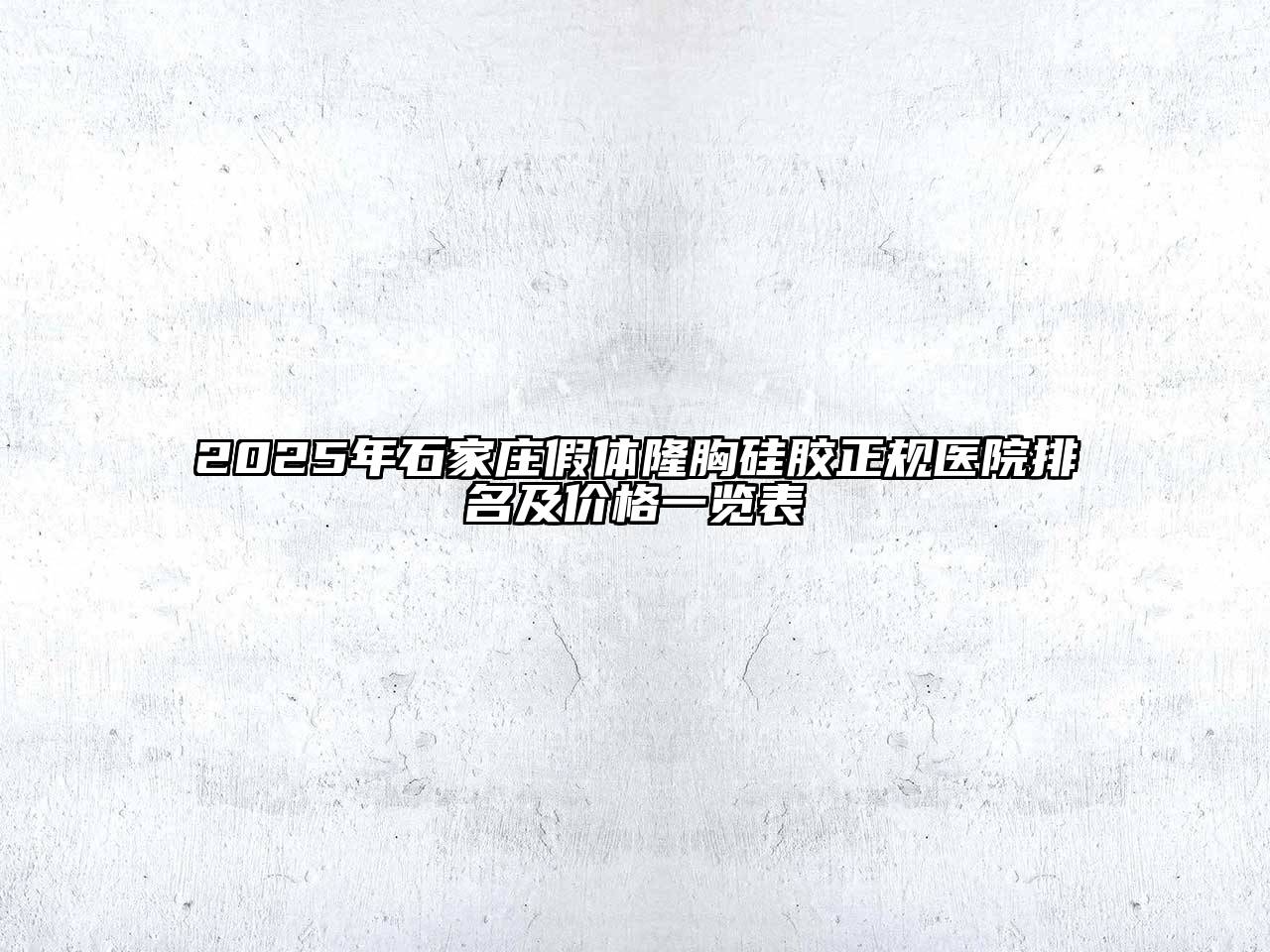 2025年石家庄假体隆胸硅胶正规医院排名及价格一览表