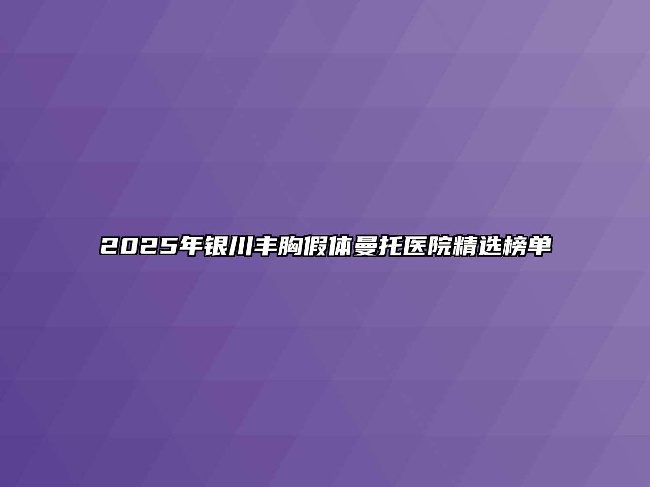 2025年银川丰胸假体曼托医院精选榜单