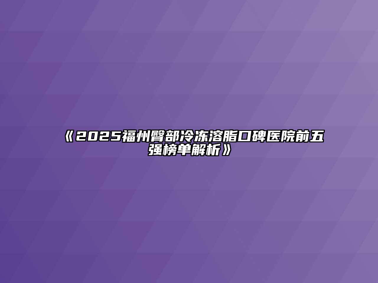 《2025福州臀部冷冻溶脂口碑医院前五强榜单解析》