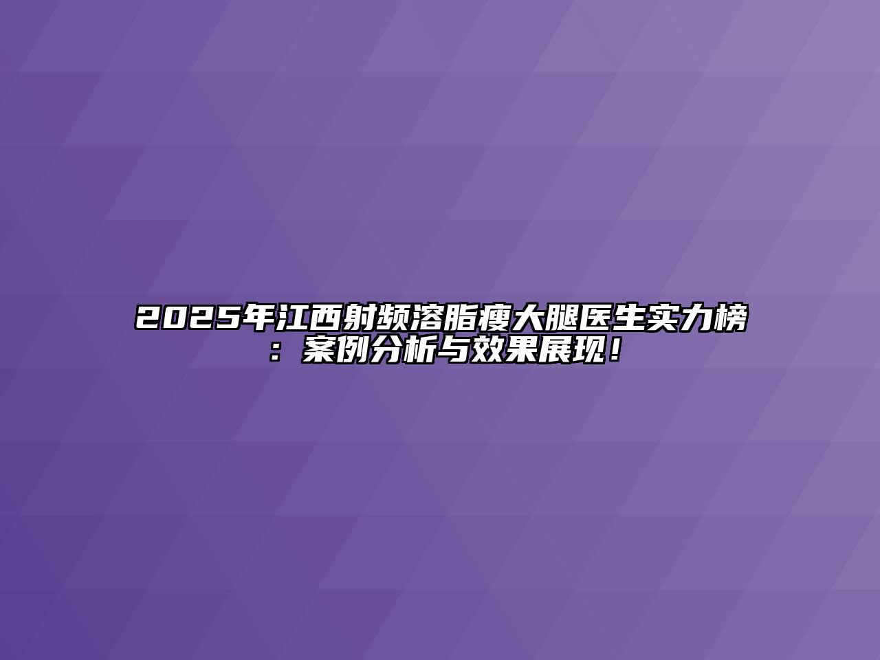 2025年江西射频溶脂瘦大腿医生实力榜：案例分析与效果展现！