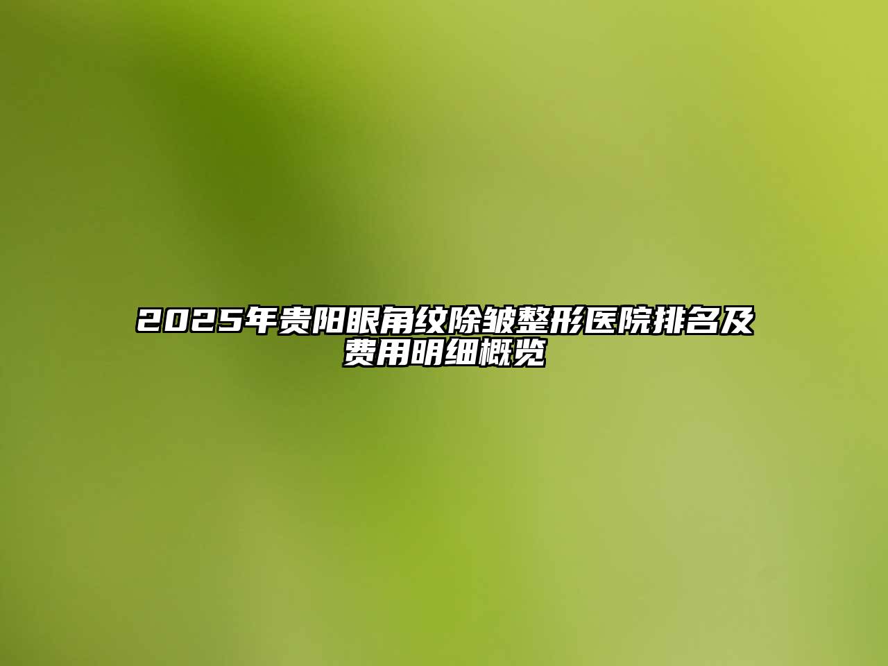 2025年贵阳眼角纹除皱整形医院排名及费用明细概览