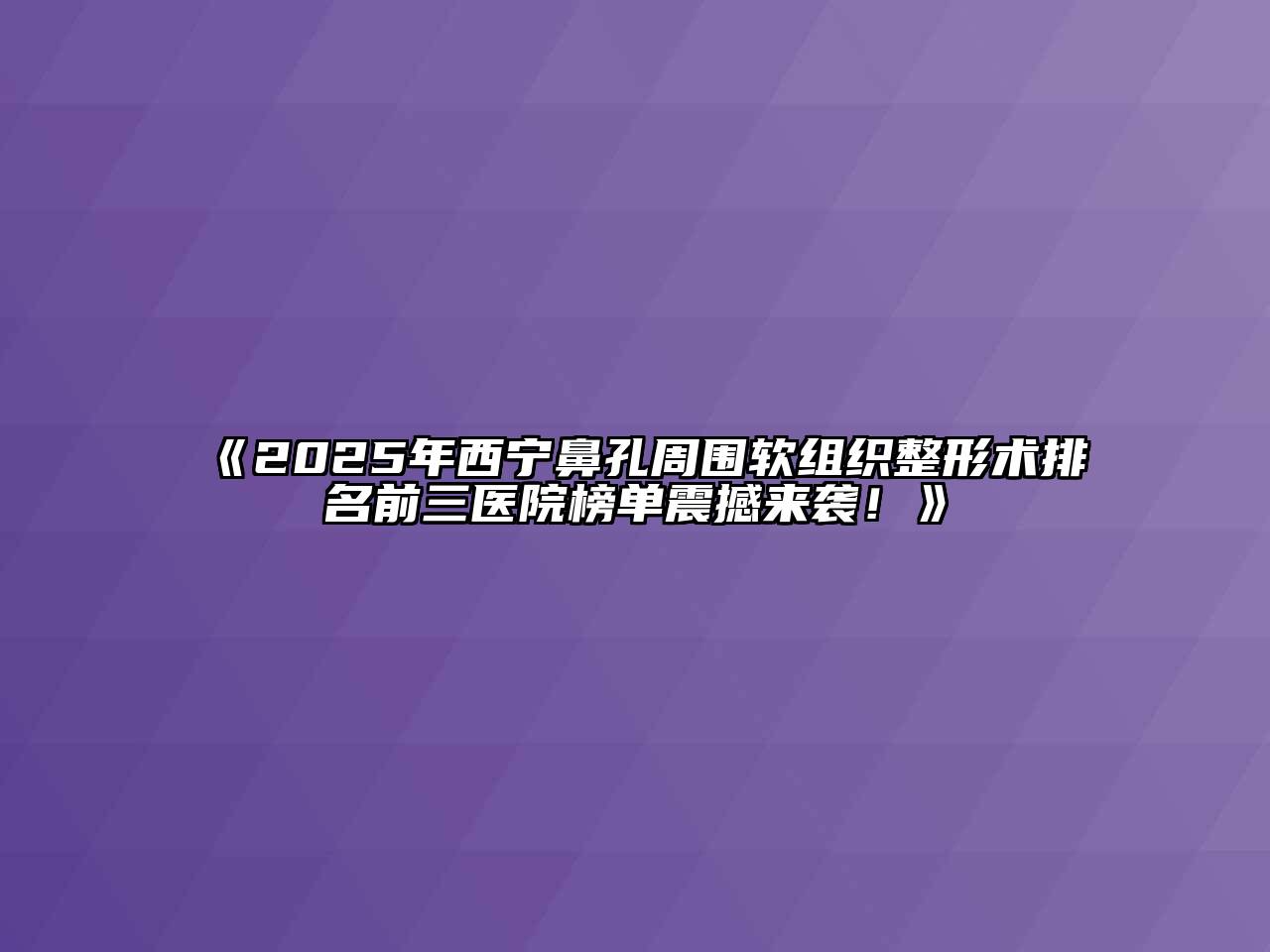 《2025年西宁鼻孔周围软组织整形术排名前三医院榜单震撼来袭！》