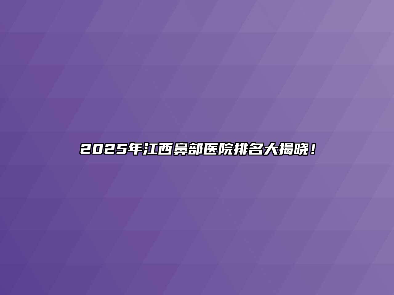 2025年江西鼻部医院排名大揭晓！