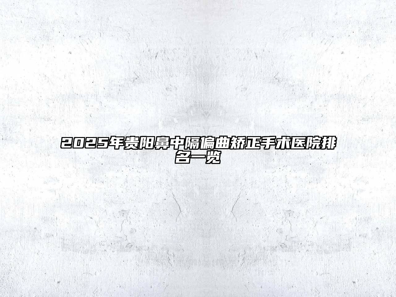 2025年贵阳鼻中隔偏曲矫正手术医院排名一览