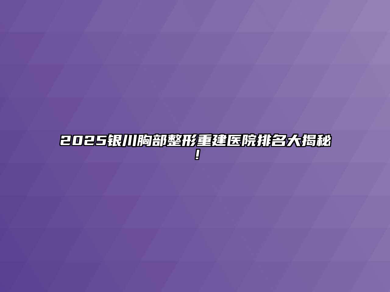 2025银川胸部整形重建医院排名大揭秘！