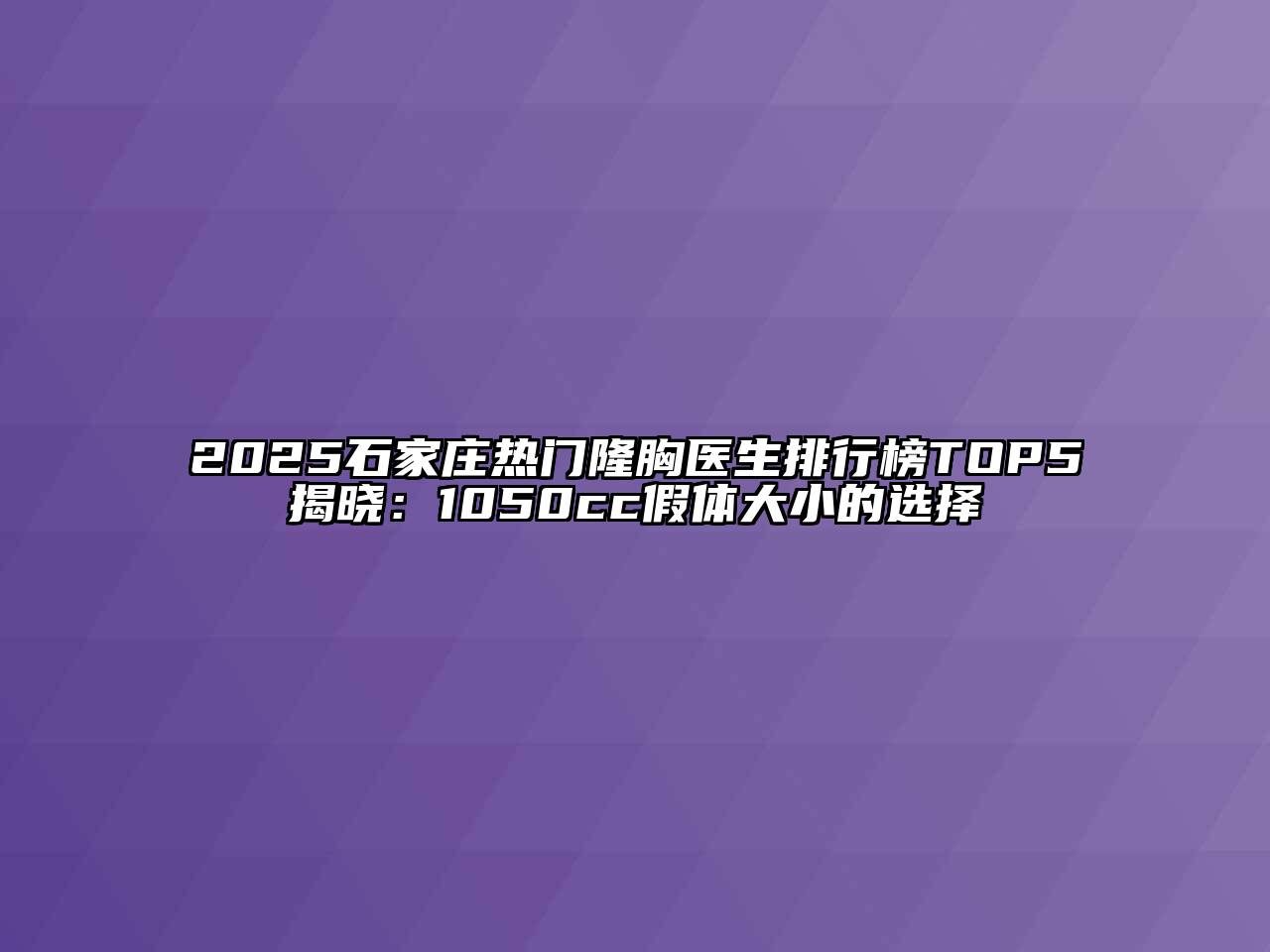 2025石家庄热门隆胸医生排行榜TOP5揭晓：1050cc假体大小的选择