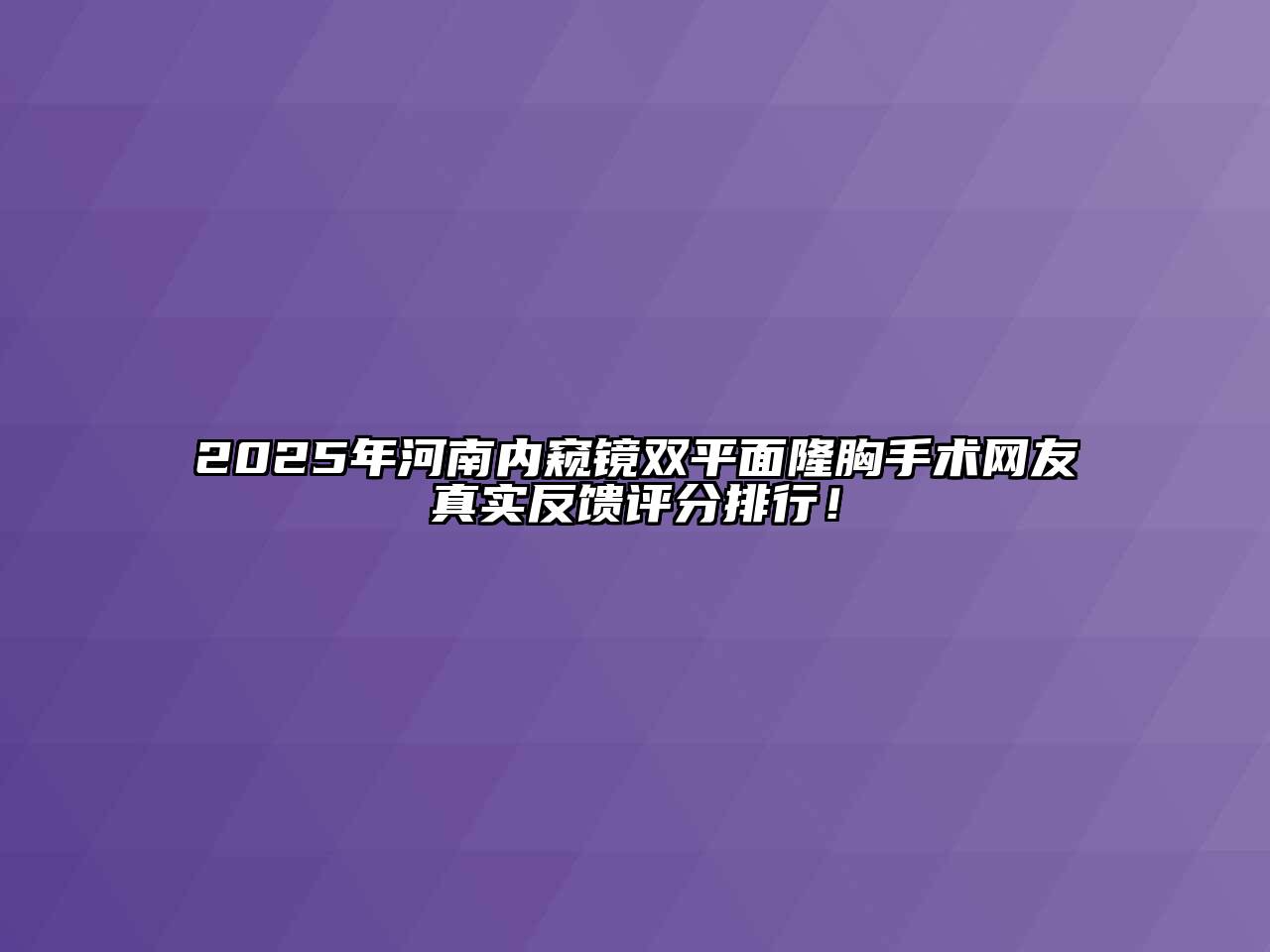 2025年河南内窥镜双平面隆胸手术网友真实反馈评分排行！