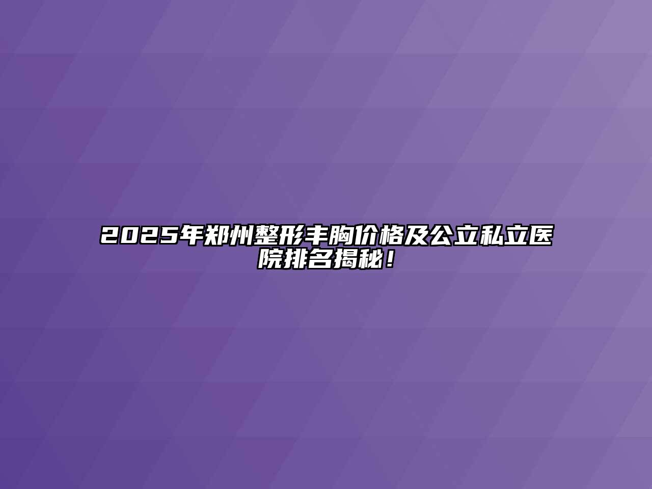 2025年郑州整形丰胸价格及公立私立医院排名揭秘！