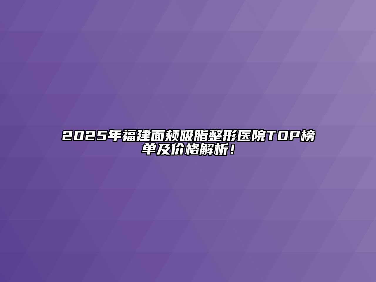 2025年福建面颊吸脂整形医院TOP榜单及价格解析！