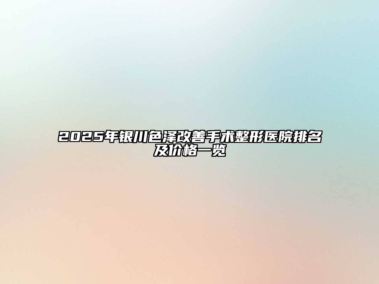 2025年银川色泽改善手术整形医院排名及价格一览