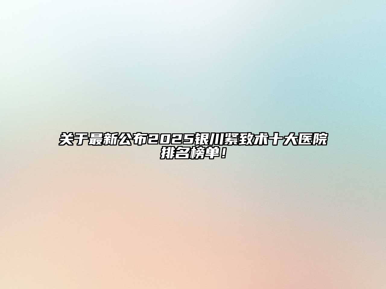 关于最新公布2025银川紧致术十大医院排名榜单！