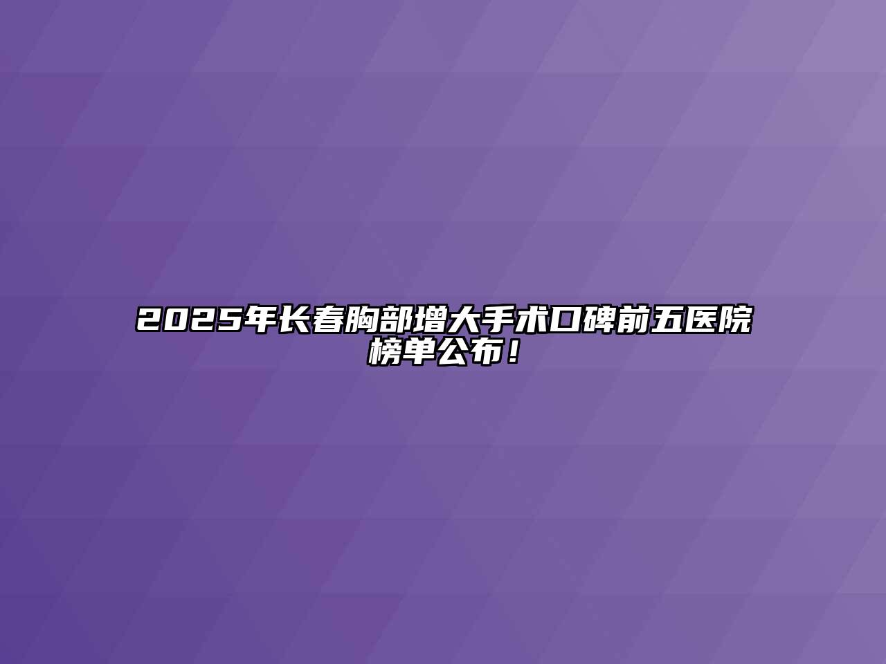 2025年长春胸部增大手术口碑前五医院榜单公布！