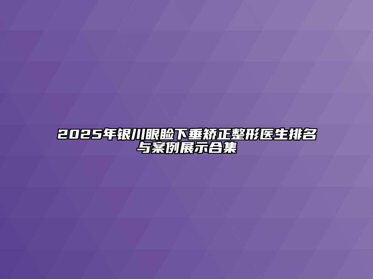 2025年银川眼睑下垂矫正整形医生排名与案例展示合集