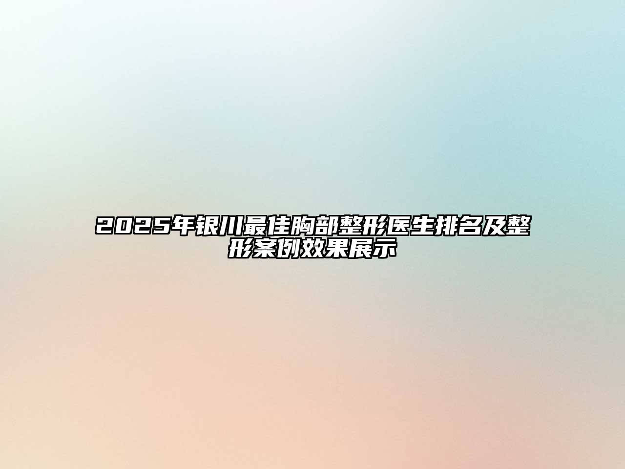 2025年银川最佳胸部整形医生排名及整形案例效果展示