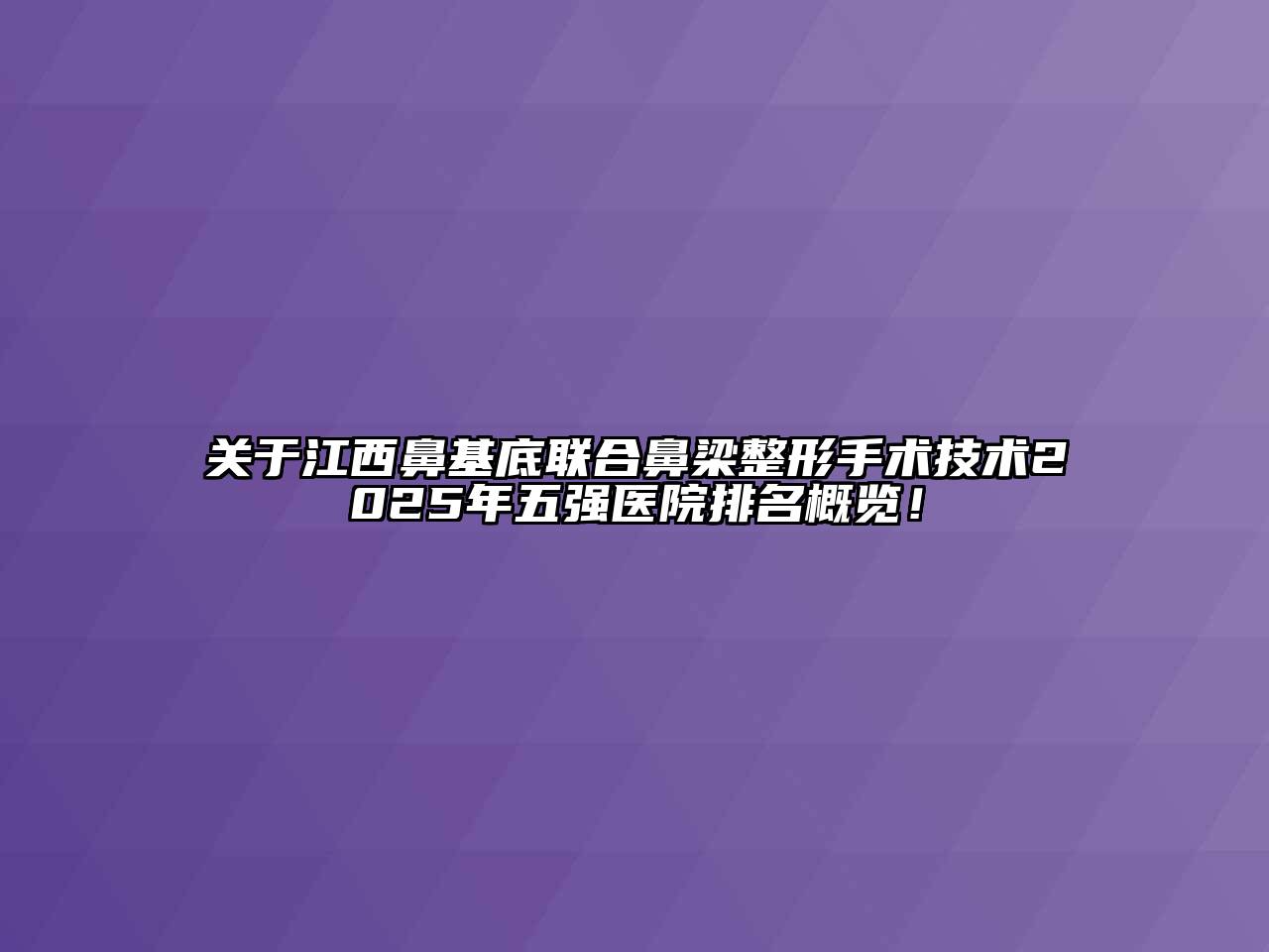 关于江西鼻基底联合鼻梁整形手术技术2025年五强医院排名概览！