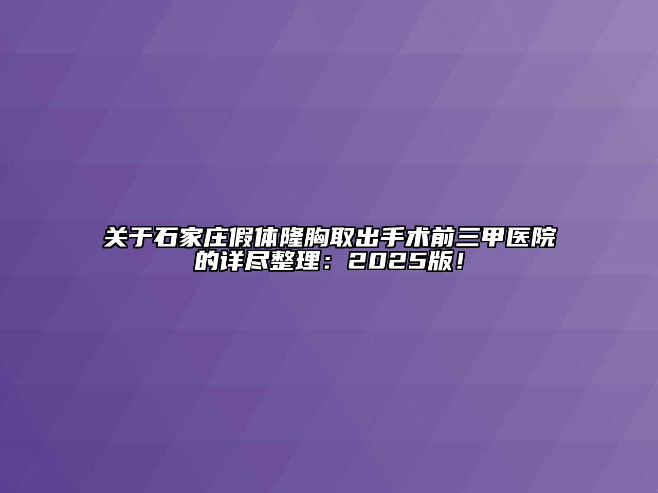 关于石家庄假体隆胸取出手术前三甲医院的详尽整理：2025版！