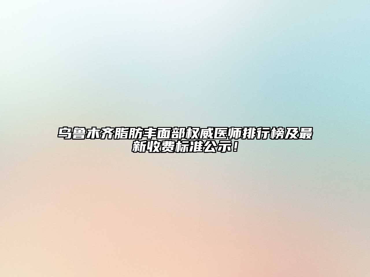 乌鲁木齐脂肪丰面部权威医师排行榜及最新收费标准公示！