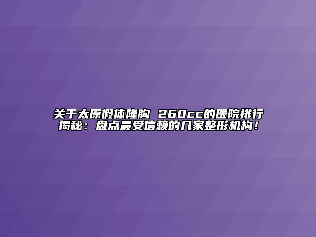 关于太原假体隆胸 260cc的医院排行揭秘：盘点最受信赖的几家整形机构！