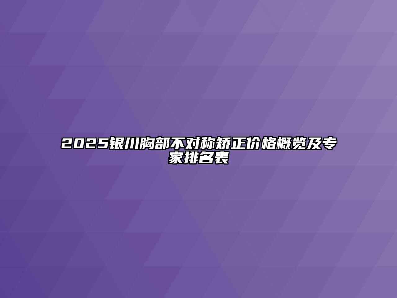 2025银川胸部不对称矫正价格概览及专家排名表