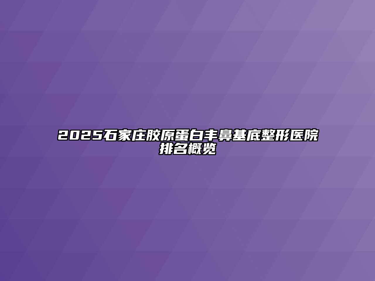 2025石家庄胶原蛋白丰鼻基底整形医院排名概览