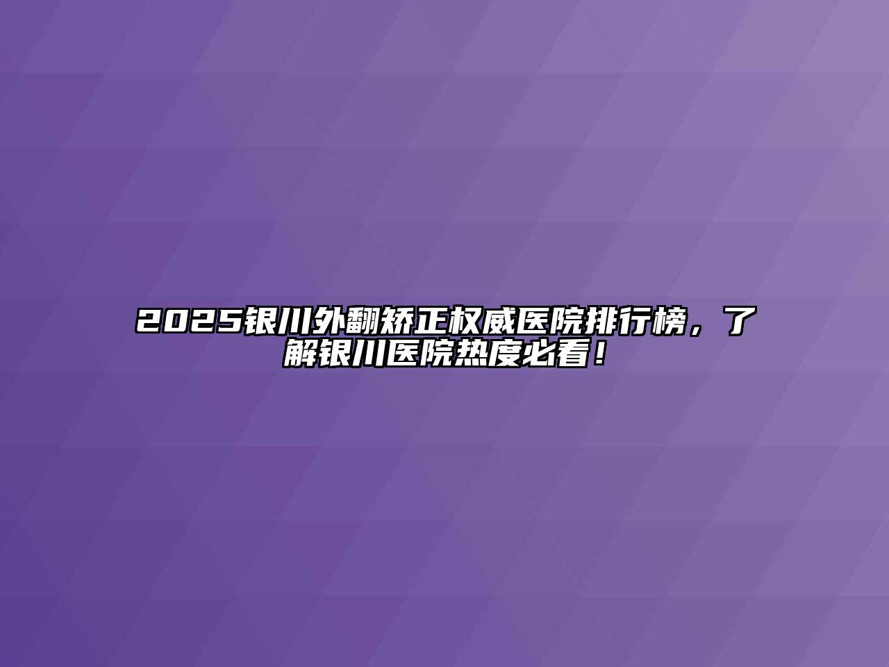 2025银川外翻矫正权威医院排行榜，了解银川医院热度必看！