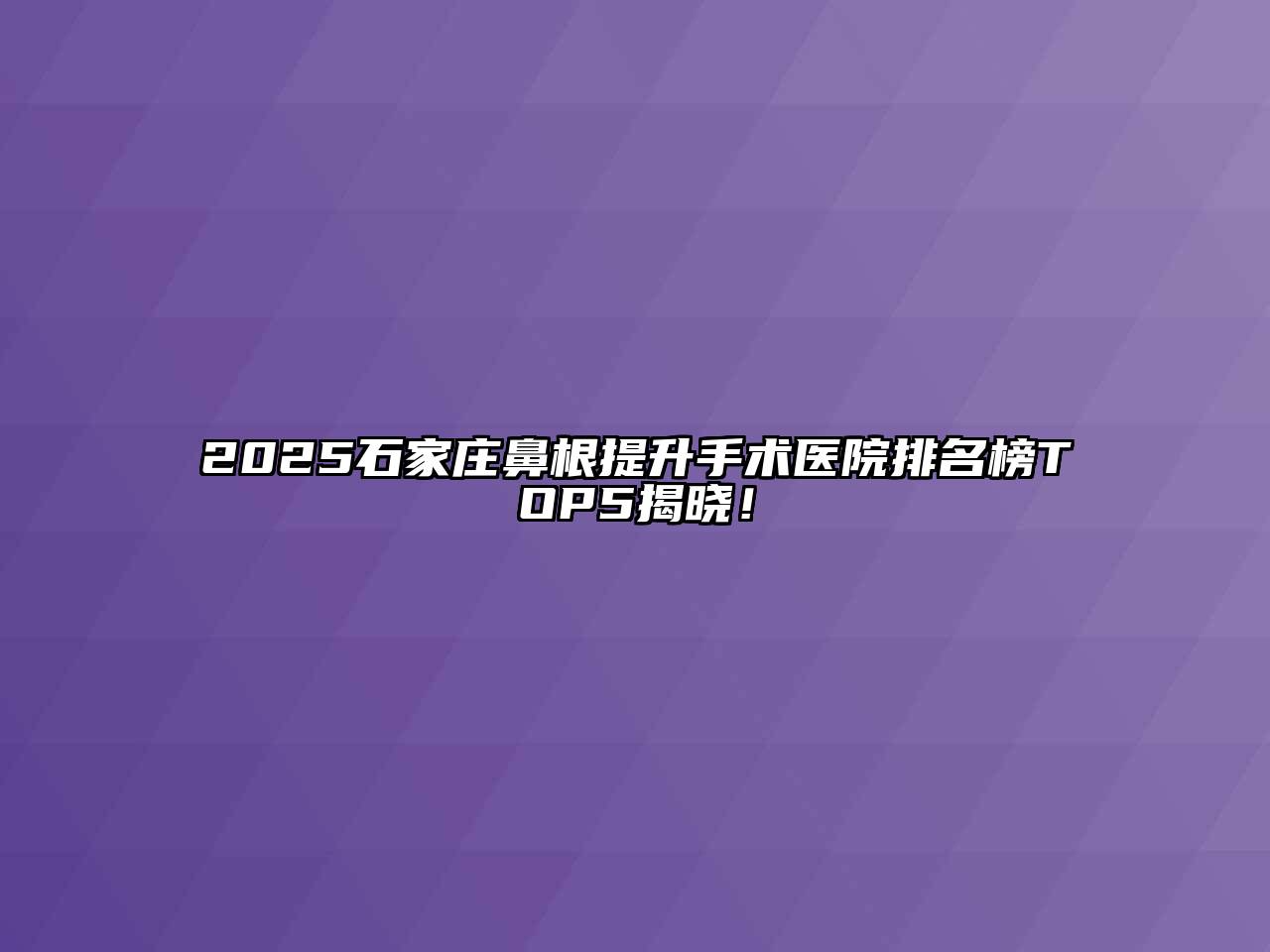 2025石家庄鼻根提升手术医院排名榜TOP5揭晓！