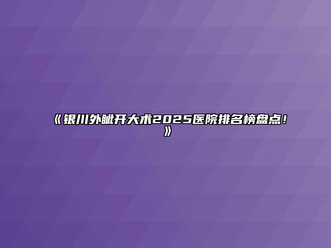 《银川外眦开大术2025医院排名榜盘点！》