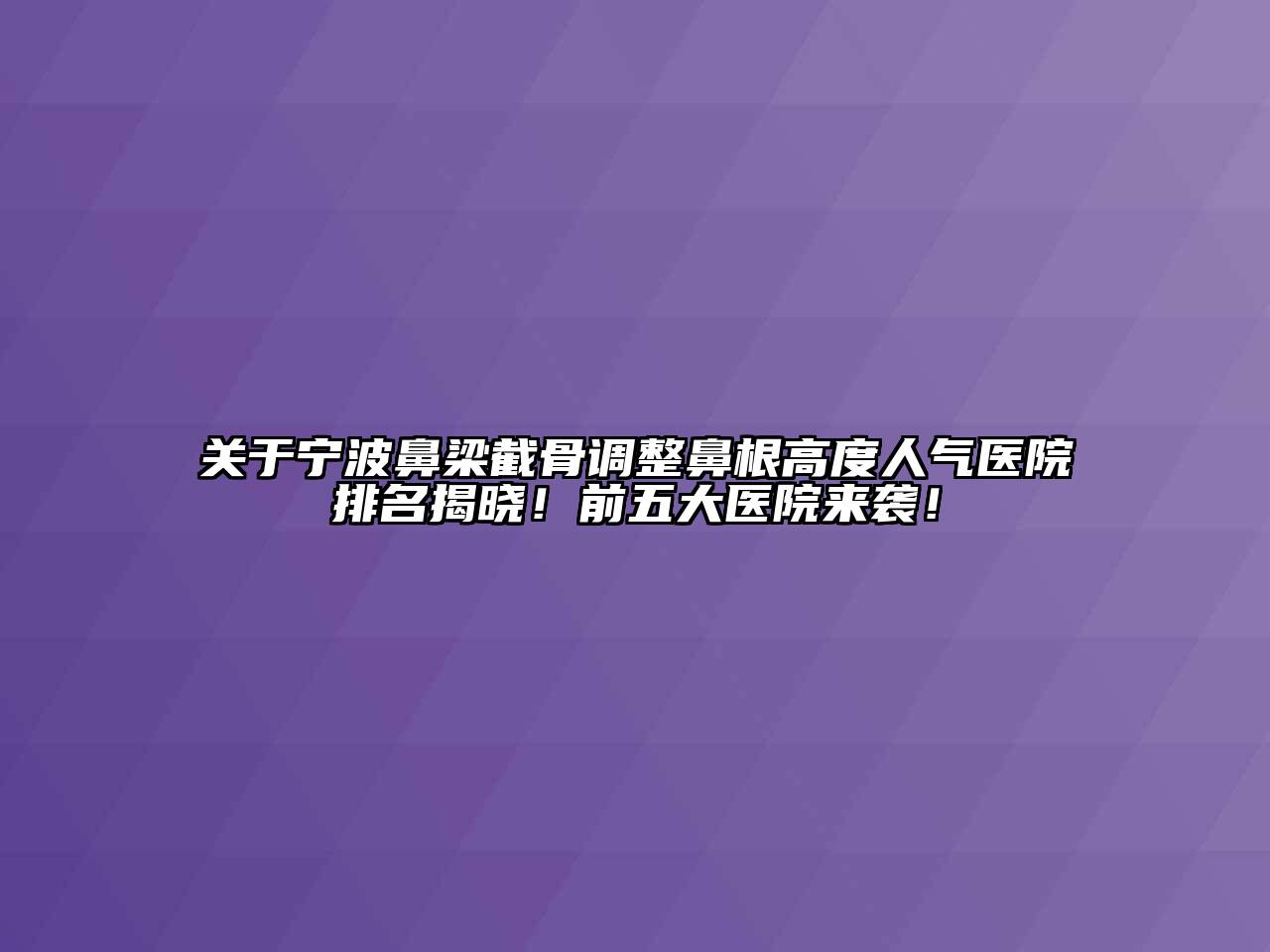 关于宁波鼻梁截骨调整鼻根高度人气医院排名揭晓！前五大医院来袭！