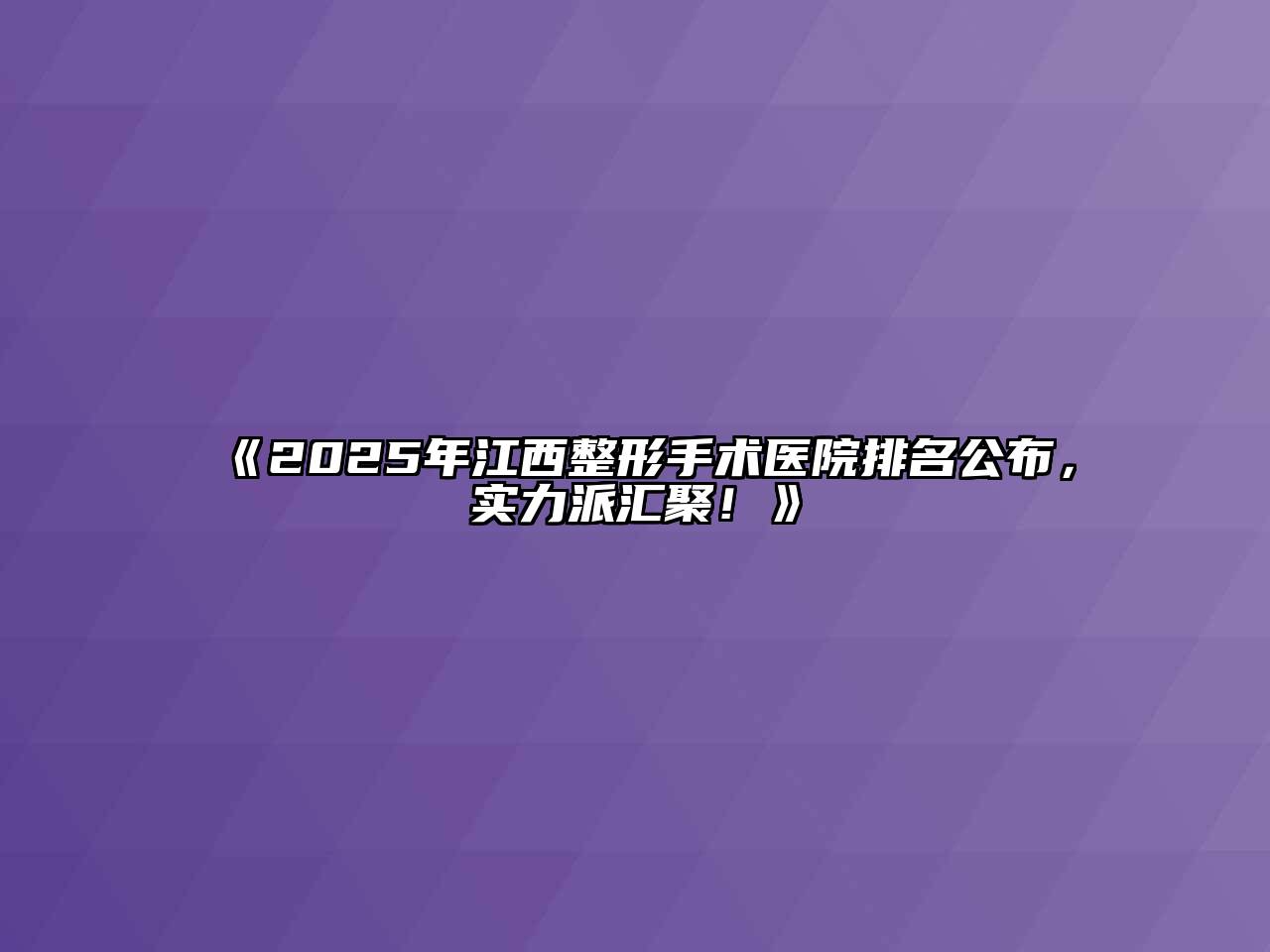 《2025年江西整形手术医院排名公布，实力派汇聚！》