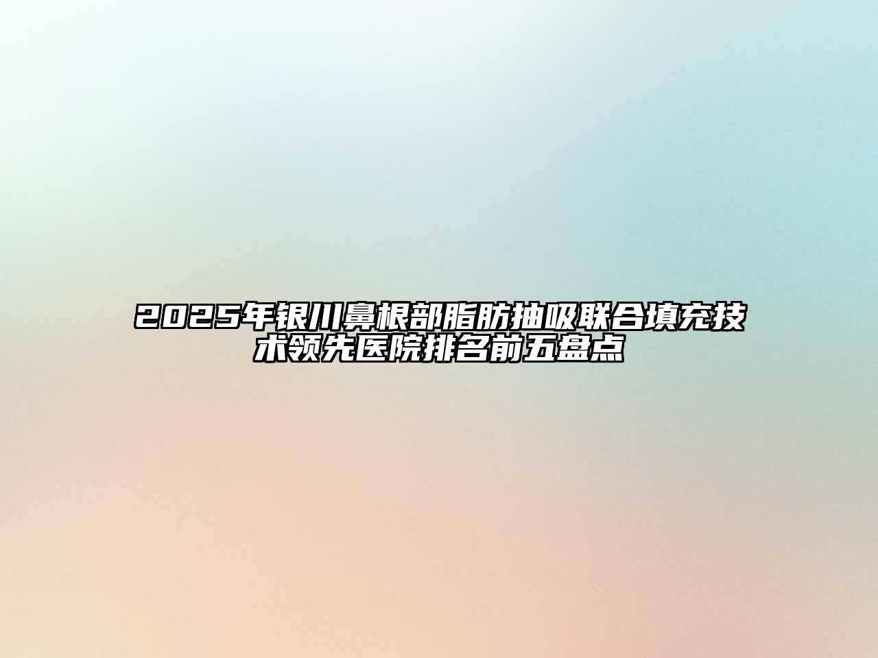 2025年银川鼻根部脂肪抽吸联合填充技术领先医院排名前五盘点