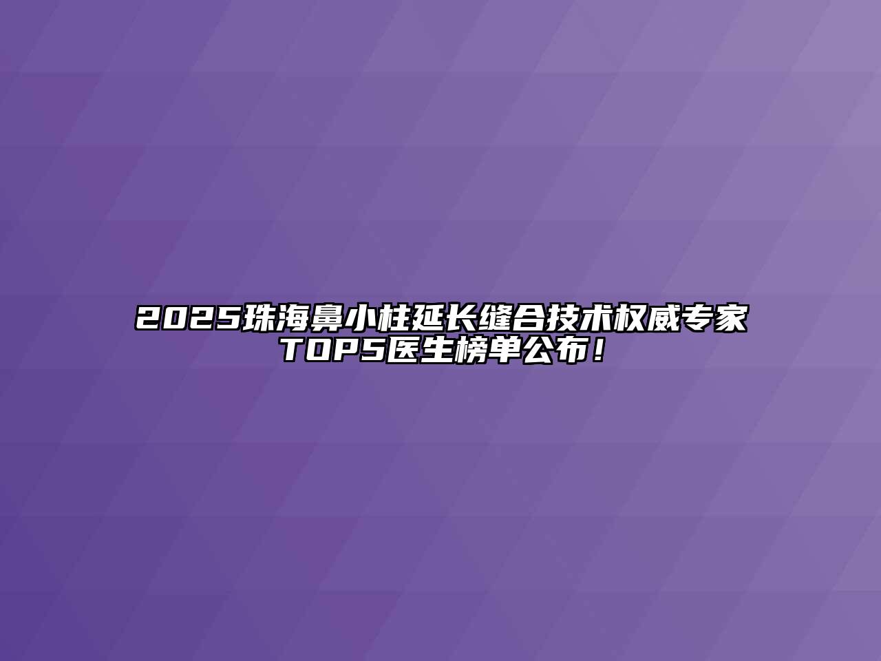 2025珠海鼻小柱延长缝合技术权威专家TOP5医生榜单公布！