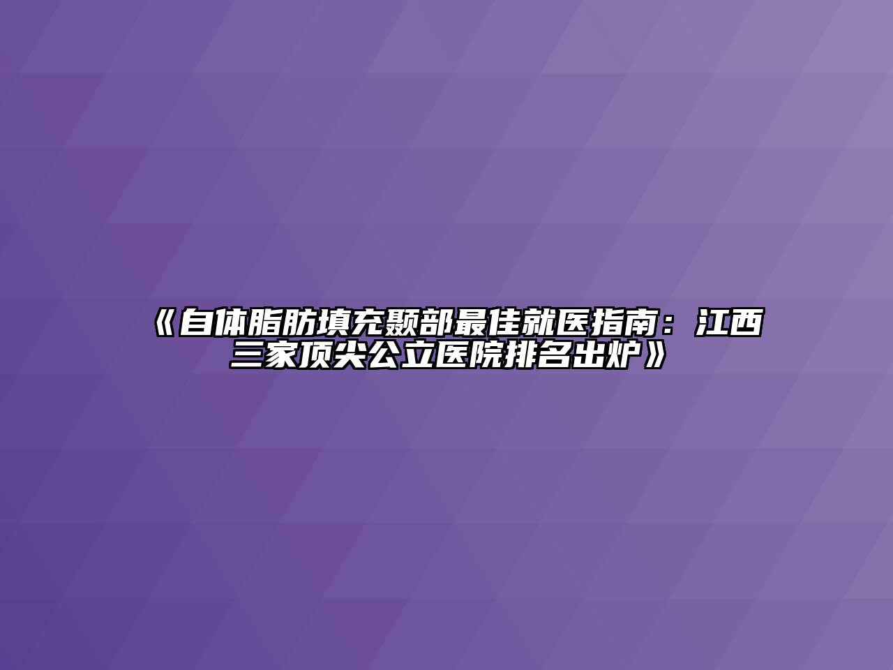 《自体脂肪填充颞部最佳就医指南：江西三家顶尖公立医院排名出炉》